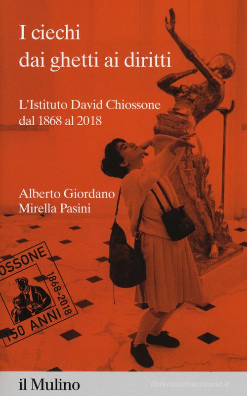 I ciechi dai ghetti ai diritti. L'Istituto David Chiossone dal 1868 al 2018 di Alberto Giordano, Mirella Pasini edito da Il Mulino