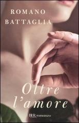 Oltre l'amore di Romano Battaglia edito da BUR Biblioteca Univ. Rizzoli