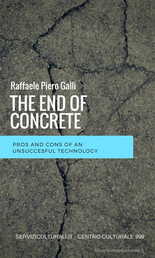 The end of concrete. Pros and cons of an unsuccesful technology di Raffaele Piero Galli edito da StreetLib