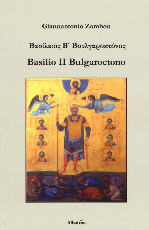 Basilio II Bulgaroctono di Giannantonio Zambon edito da Gruppo Albatros Il Filo