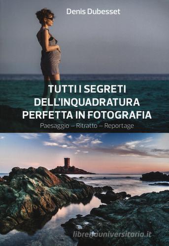 Tutti i segreti dell'inquadratura perfetta. Paesaggio. Ritratto. Reportage di Denis Dubesset edito da Il Castello