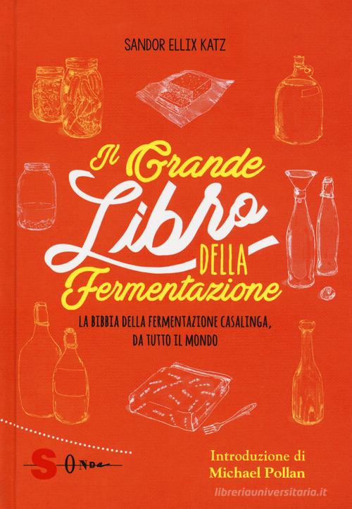 Il grande libro della fermentazione. La bibbia della fermentazione casalinga, da tutto il mondo di Sandor Ellix Katz edito da Sonda
