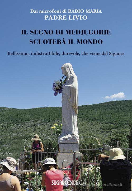 Il segno di Medjugorje scuoterà il mondo. Bellissimo, indistruttibile, durevole, che viene dal Signore di Livio Fanzaga edito da SugarCo