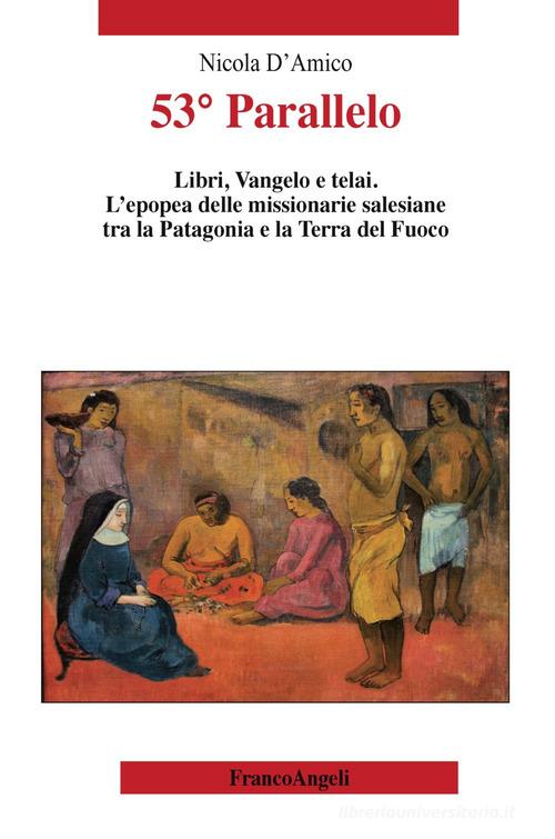 53° Parallelo. Libri, Vangelo e telai. L'epopea delle missionarie salesiane tra la Patagonia e la Terra del Fuoco di Nicola D'Amico edito da Franco Angeli