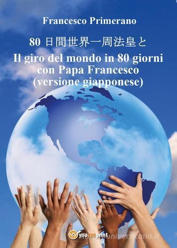 Il giro del mondo in 80 giorni con papa Francesco.  Ediz. giapponese di Francesco Primerano edito da Youcanprint