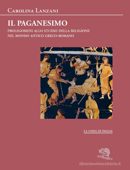 Il paganesimo. Prolegomeni allo studio della religione antica nel mondo greco-romano di Carolina Lanzani edito da La Vita Felice