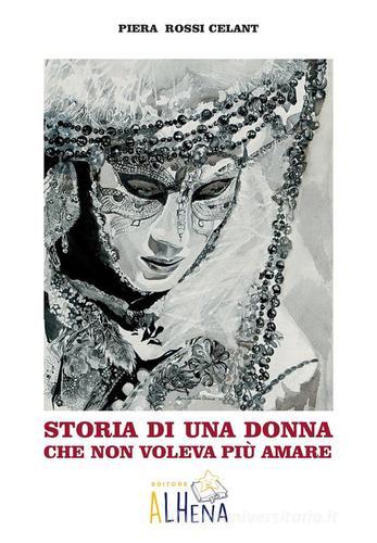 Storia di una donna che non voleva più amare di Piera Rossi Celant edito da Alhena