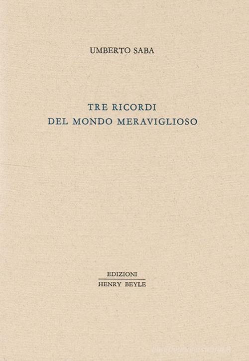 Tre ricordi del mondo meraviglioso di Umberto Saba edito da Henry Beyle