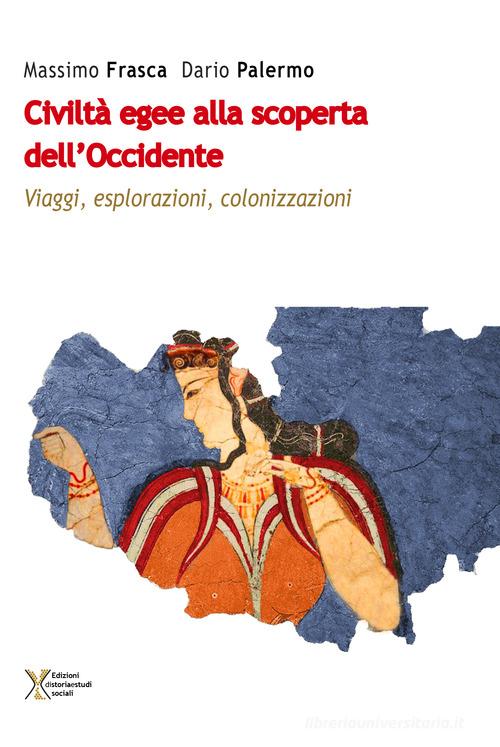 Civiltà egee alla scoperta dell'Occidente. Viaggi, esplorazioni, colonizzazioni di Massimo Frasca, Dario Palermo edito da Ediz. Storia e Studi Sociali