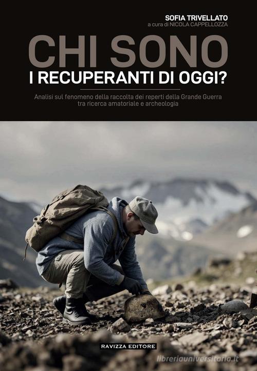 Chi sono i recuperanti di oggi? Analisi sul fenomeno della raccolta dei reperti della Grande Guerra tra ricerca amatoriale e archeologia di Sofia Trivellato edito da Ravizza