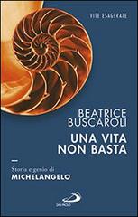 Una vita non basta. Storia e genio di Michelangelo di Beatrice Buscaroli edito da San Paolo Edizioni