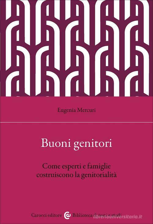 Buoni genitori. Come esperti e famiglie costruiscono la genitorialità di Eugenia Mercuri edito da Carocci