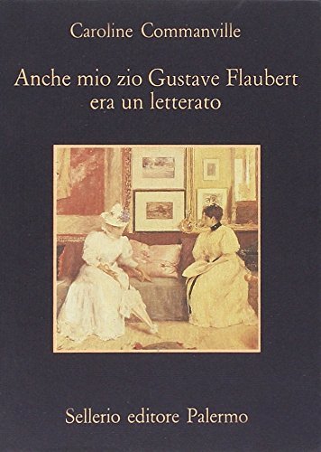 Anche mio zio Gustave Flaubert era un letterato di Caroline Commanville edito da Sellerio Editore Palermo