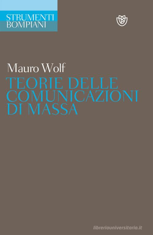 Teorie delle comunicazioni di massa di Mauro Wolf edito da Bompiani