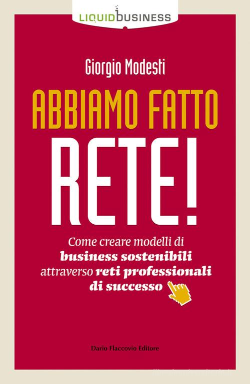 Abbiamo fatto rete! Come creare modelli di business sostenibili attraverso reti professionali di successo di Giorgio Modesti edito da Flaccovio Dario