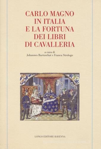Carlo Magno in Italia e la fortuna dei libri di cavalleria edito da Longo Angelo
