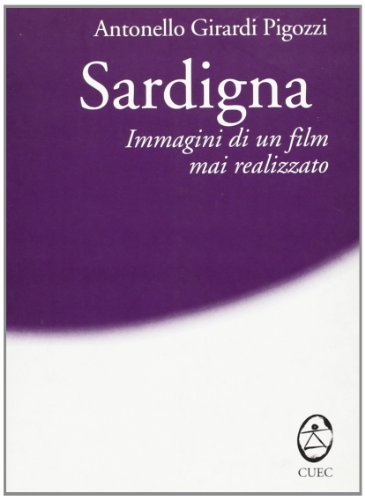 Sardigna. Immagini di un film mai realizzato di Antonello Girardi Pigozzi edito da CUEC Editrice