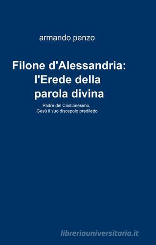 Filone d'Alessandria: l'erede della parola divina di Armando Penzo edito da ilmiolibro self publishing