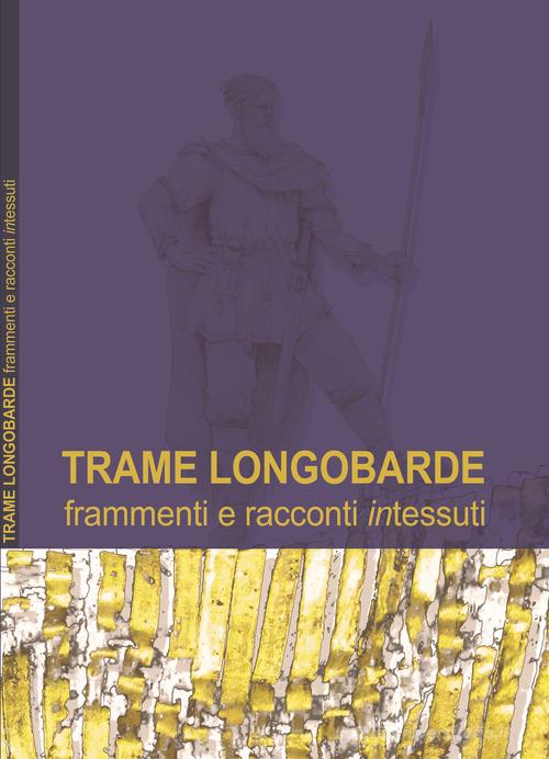 Trame longobarde. Frammenti e racconti «intessuti». Ediz. italiana e inglese edito da Associazione Italia Langobardorum