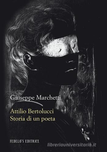 Attilio Bertolucci. Storia di un poeta di Giuseppe Marchetti edito da Fedelo's