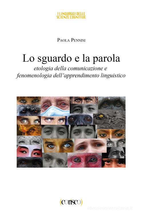 Lo sguardo e la parola. Etologia della comunicazione e fenomenologia dell'apprendimento linguistico di Paola Pennisi edito da CORISCO