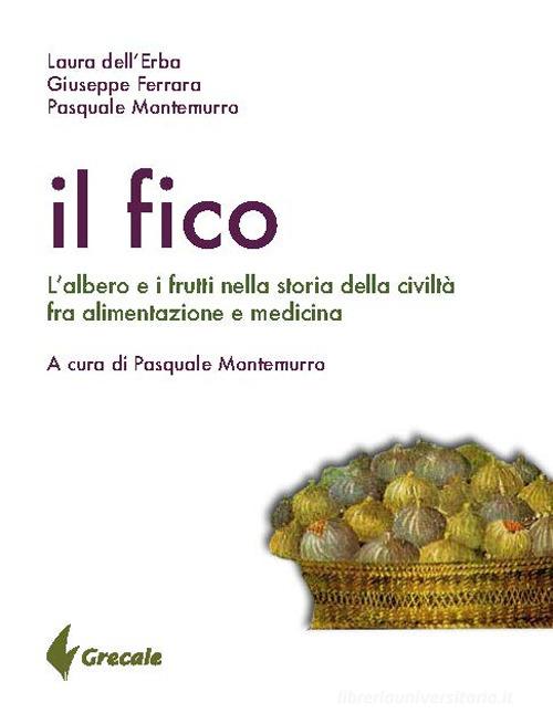 Il fico. L'albero e i frutti nella storia della civiltà tra alimentazione e medicina di Laura Dell'Erba, Giuseppe Ferrara, Pasquale Montemurro edito da Grecale