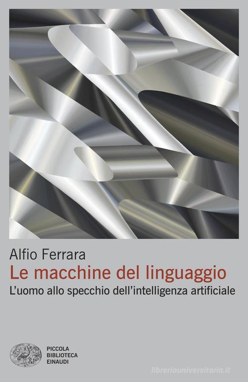 Le macchine del linguaggio. L'uomo allo specchio dell'intelligenza artificiale di Alfio Ferrara edito da Einaudi