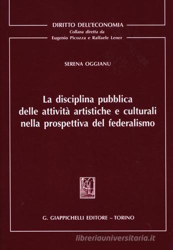 La disciplina pubblica delle attività artistiche e culturali nella prospettiva del federalismo di Serena Oggianu edito da Giappichelli