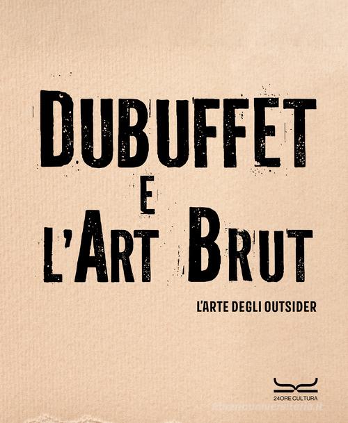 Dubuffet e l'art brut. L'arte degli outsider. Catalogo della mostra (Milano, 12 ottobre 2024-16 febbraio 2025). Ediz. a colori edito da 24 Ore Cultura