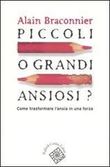 Piccoli o grandi ansiosi? Come trasformare l'ansia in una forza di Alain Bracconier edito da Raffaello Cortina Editore