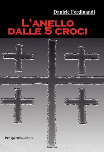 L' anello dalle 5 croci di Daniele Ferdinandi edito da Prospettiva Editrice