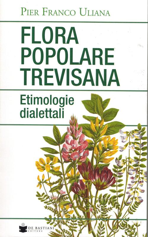 Flora popolare trevisana. Etimologie dialettali di Pier Franco Uliana edito da De Bastiani