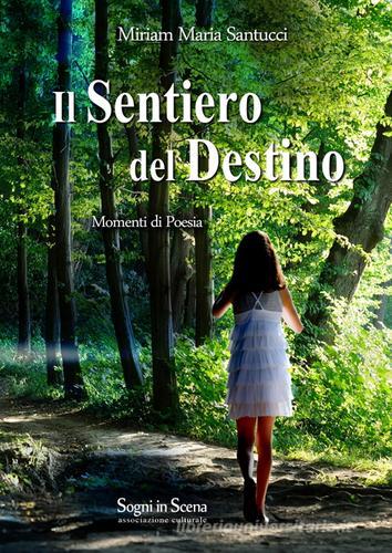Il sentiero del destino. Momenti di poesia di Miriam Maria Santucci edito da Sogni In Scena