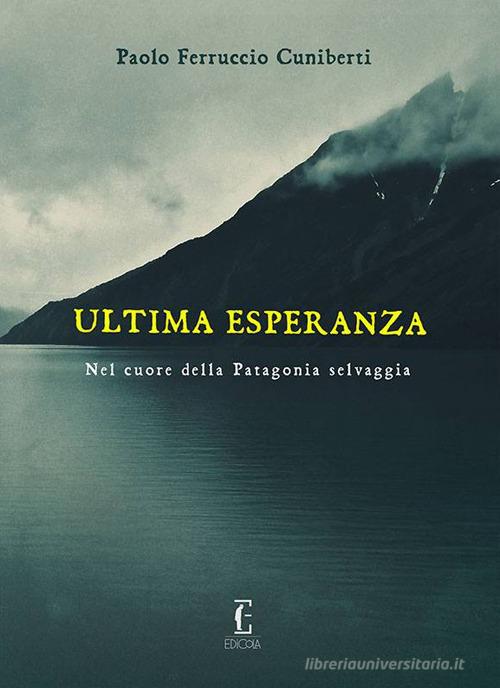 Ultima esperanza. Nel cuore della Patagonia selvaggia di Paolo Ferruccio Cuniberti edito da Edicola Ediciones