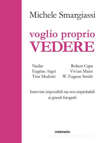 Voglio proprio vedere. Interviste impossibili ma non improbabili ai grandi fotografi di Michele Smargiassi edito da Contrasto
