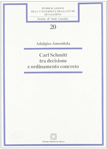 Carl Schmitt tra decisione e ordinamento concreto di Adalgiso Amendola edito da Edizioni Scientifiche Italiane