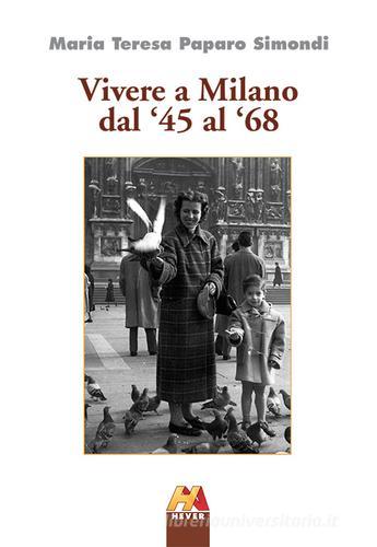 Vivere a Milano dal '45 al '68 di Maria T. Paparo Simondi edito da Hever