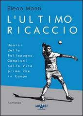 L' ultimo ricaccio. Uomini della pallapugno. Campioni nella vita prima che in campo di Elena Monti edito da Antares