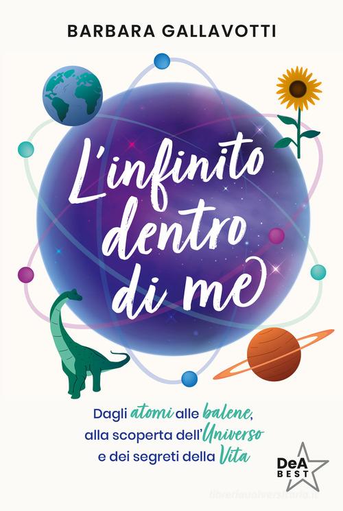 L'infinito dentro di me. Dagli atomi alle balene, alla scoperta dell'Universo e dei segreti della vita di Barbara Gallavotti edito da De Agostini