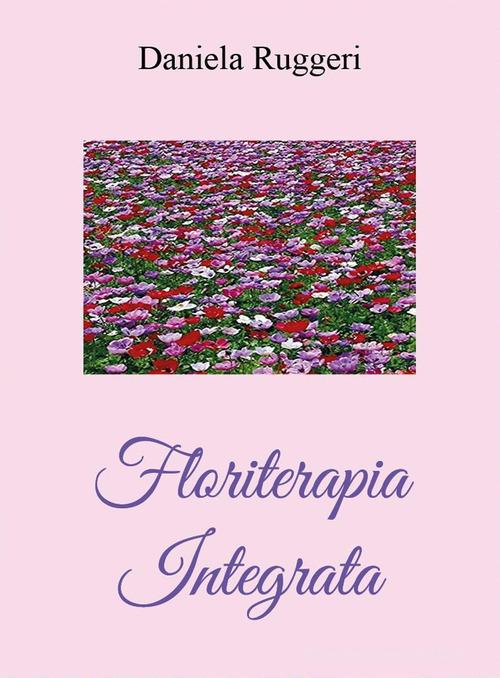 Floriterapia integrata di Daniela Ruggeri, Lucia Dionisio edito da Youcanprint