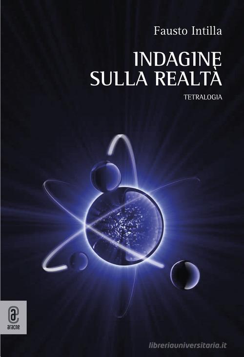 Indagine sulla realtà. Tetralogia di Fausto Intilla edito da Aracne (Genzano di Roma)