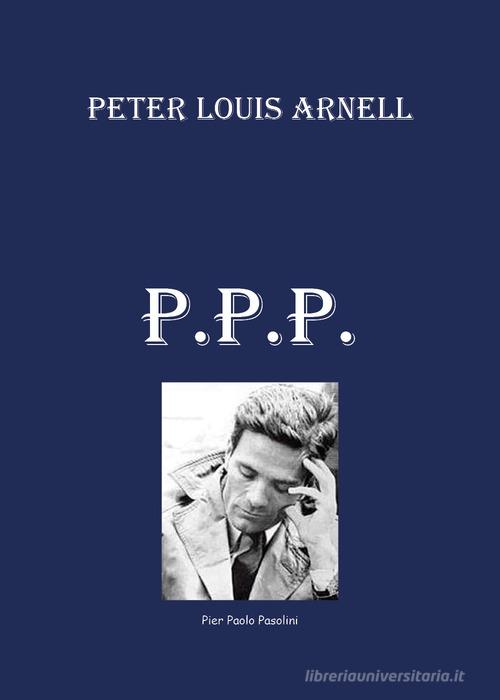 P. P. P. Pier Paolo Pasolini di Peter Louis Arnell edito da Youcanprint