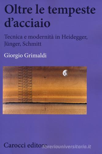 Oltre le tempeste d'acciaio. Tecnica e modernità in Heidegger, Jünger , Schmitt di Giorgio Grimaldi edito da Carocci