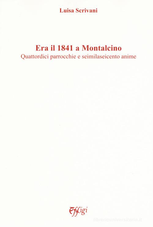 Era il 1841 a Montalcino. Quattordici parrocchie e seimilaseicento anime di Luisa Scrivani edito da C&P Adver Effigi