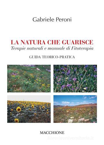 La natura che guarisce. Terapie naturali e manuale di fitoterapia. Giuda teorico-pratica di Gabriele Peroni edito da Macchione Editore
