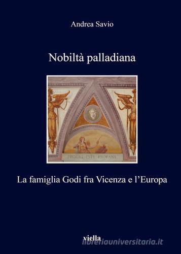 Nobiltà palladiana. La famiglia Godi fra Vicenza e l'Europa di Andrea Savio edito da Viella