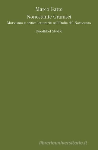 Nonostante Gramsci. Marxismo e critica letteraria nell'Italia del Novecento di Marco Gatto edito da Quodlibet