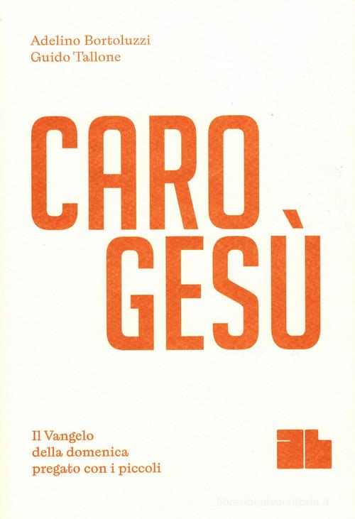Caro Gesù. Il Vangelo della domenica pregato con i piccoli di Adelino Bortoluzzi, Guido Tallone edito da De Bastiani
