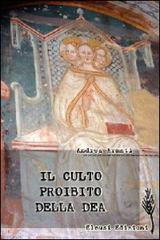Il culto proibito della dea. Viaggio nei santuari dell'eresia mariana di Andrea Armati edito da Eleusi