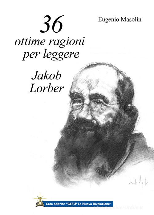 36 ottime ragioni per leggere Jakob Lorber. L'Opera di Jakob Lorber mi sta chiedendo di parlare di lei. di Eugenio Masolin edito da Gesù La Nuova Rivelazione